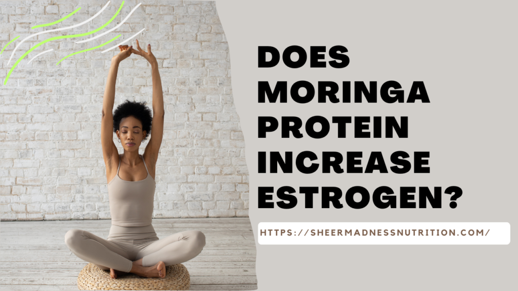 Does Moringa Protein increase estrogen?